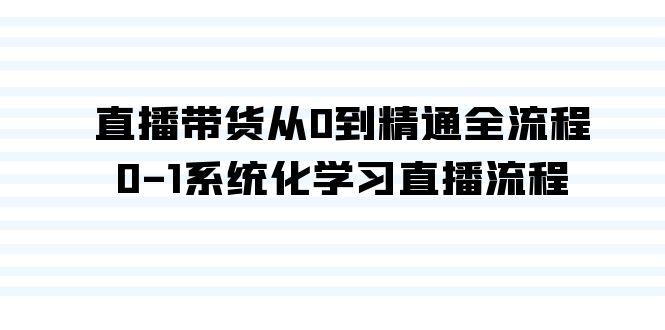 直播带货从0到精通全流程，0-1系统化学习直播流程(35节课)-氚客吧