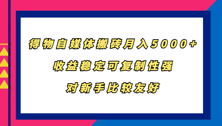 得物自媒体搬砖，月入5000+，收益稳定可复制性强，对新手比较友好-氚客吧