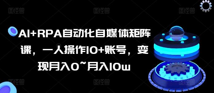 AI+RPA自动化自媒体矩阵课，一人操作10+账号，变现月入0~月入10w-氚客吧