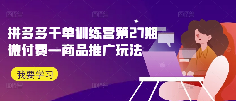 拼多多千单训练营第27期微付费—商品推广玩法-氚客吧