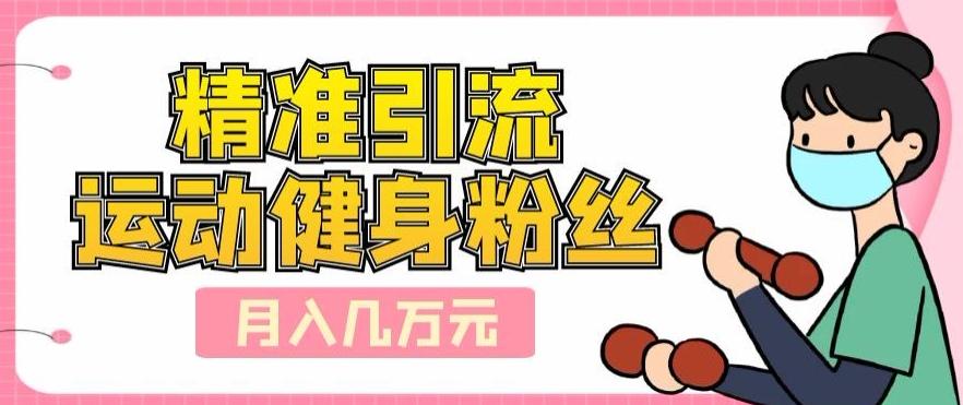 精准引流运动健身粉丝，轻松月入几万-氚客吧