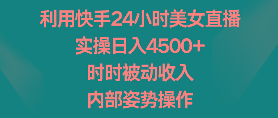 利用快手24小时美女直播，实操日入4500+，时时被动收入，内部姿势操作-氚客吧