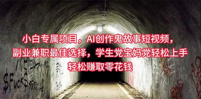 小白专属，AI创作灵异故事短视频，副业兼职最佳选择，学生党宝妈党轻松…-氚客吧