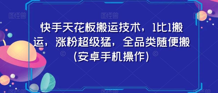 快手天花板搬运技术，1比1搬运，涨粉超级猛，全品类随便搬（安卓手机操作）-氚客吧