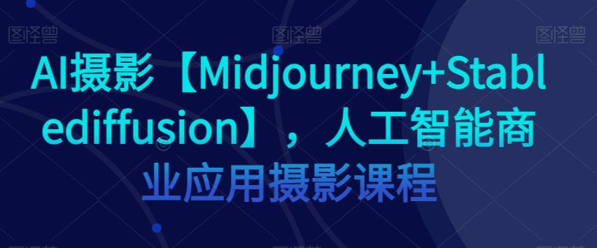 AI摄影【Midjourney+Stablediffusion】，人工智能商业应用摄影课程-氚客吧