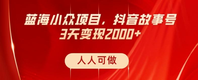 蓝海小众项目，抖音故事号，三天变现2000+，人人可做！-氚客吧