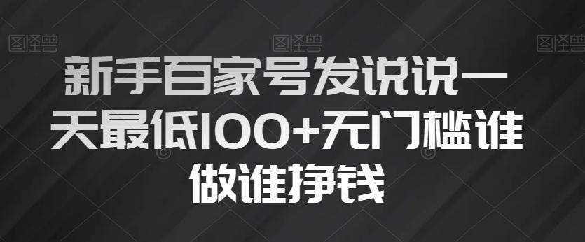 新手百家号发说说一天最低100+无门槛谁做谁挣钱-氚客吧