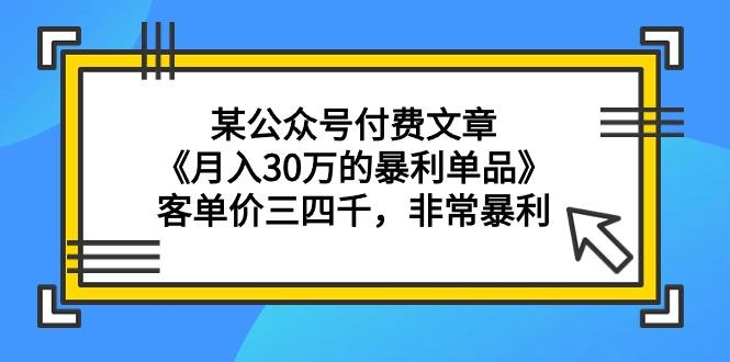 (9365期)某公众号付费文章《月入30万的暴利单品》客单价三四千，非常暴利-氚客吧