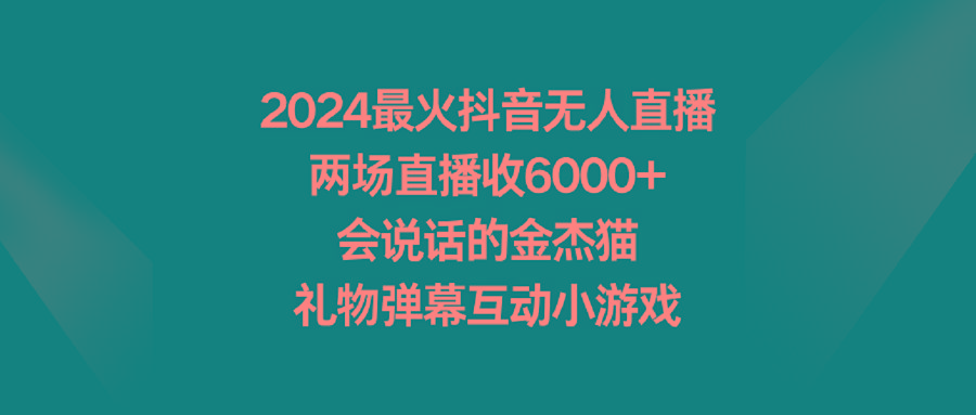 2024最火抖音无人直播，两场直播收6000+会说话的金杰猫 礼物弹幕互动小游戏-氚客吧