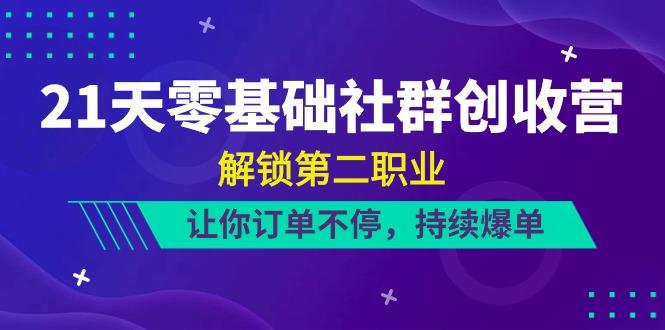 21天零基础社群创收营，解锁第二职业，让你订单不停，持续爆单(22节)-氚客吧