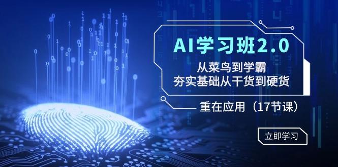 AI学习班2.0：从菜鸟到学霸，夯实基础从干货到硬货，重在应用(17节课)-氚客吧