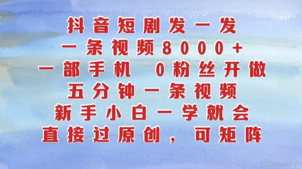 抖音短剧发一发，五分钟一条视频，新手小白一学就会，只要一部手机，0粉丝即可操作-氚客吧