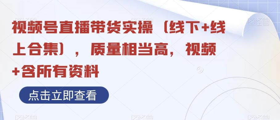 视频号直播带货实操（线下+线上合集），质量相当高，视频+含所有资料-氚客吧