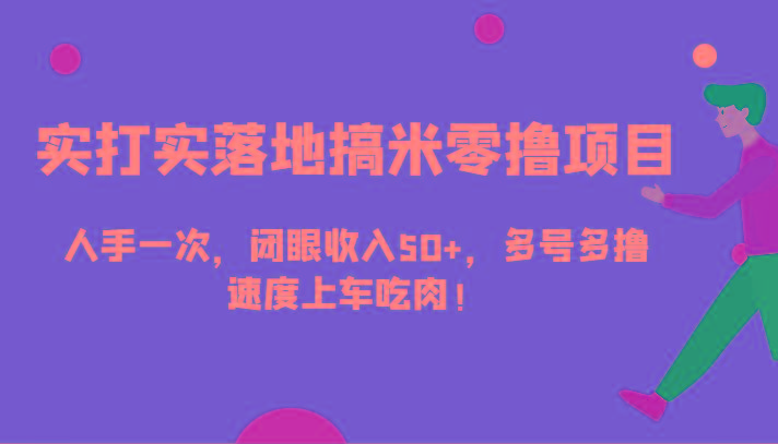 实打实落地搞米零撸项目，人手一次，闭眼收入50+，多号多撸，速度上车吃肉！-氚客吧