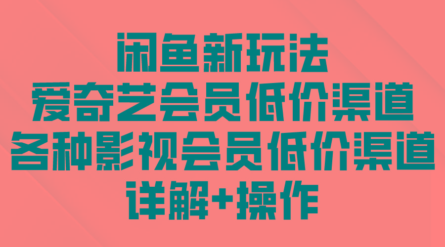 (9950期)闲鱼新玩法，爱奇艺会员低价渠道，各种影视会员低价渠道详解-氚客吧