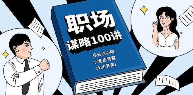 职场谋略100讲：多长点心眼，少走点弯路(100节课)-氚客吧