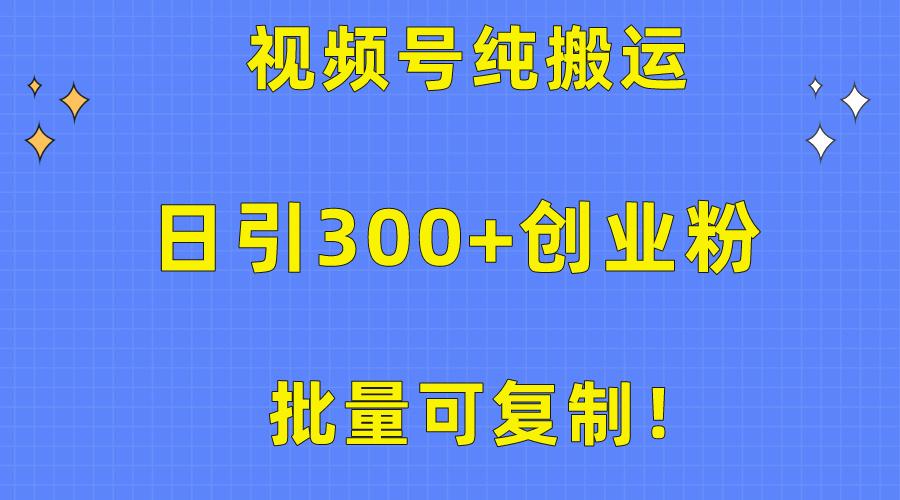 批量可复制！视频号纯搬运日引300+创业粉教程！-氚客吧