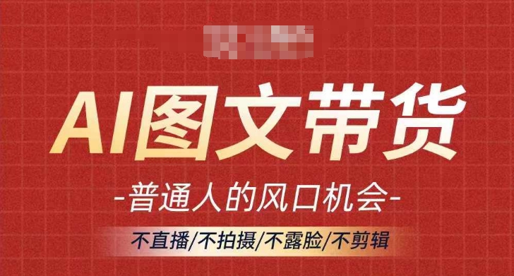 AI图文带货流量新趋势，普通人的风口机会，不直播/不拍摄/不露脸/不剪辑，轻松实现月入过万-氚客吧