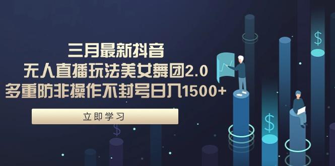 (9458期)三月最新抖音无人直播玩法美女舞团2.0，多重防非操作不封号日入1500+ 小…-氚客吧