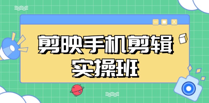 剪映手机剪辑实战班，从入门到精通，抖音爆款视频制作秘籍分段讲解-氚客吧
