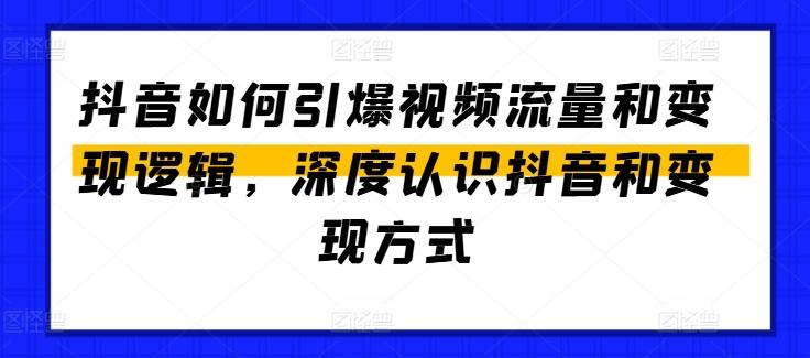 抖音如何引爆视频流量和变现逻辑，深度认识抖音和变现方式-氚客吧