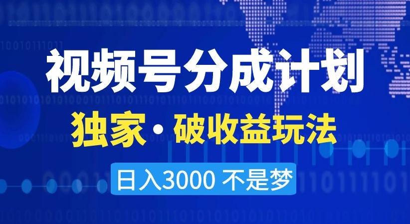 视频号分成计划，独家·破收益玩法，日入3000不是梦【揭秘】-氚客吧