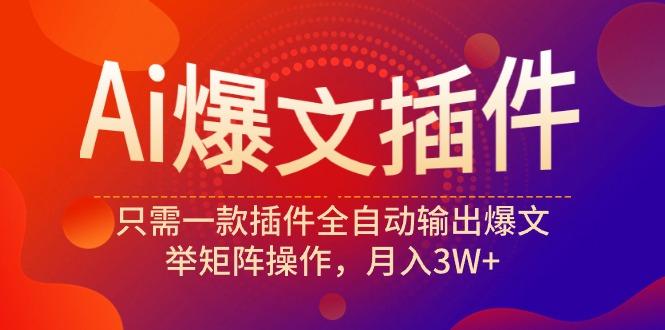 (9725期)Ai爆文插件，只需一款插件全自动输出爆文，举矩阵操作，月入3W+-氚客吧