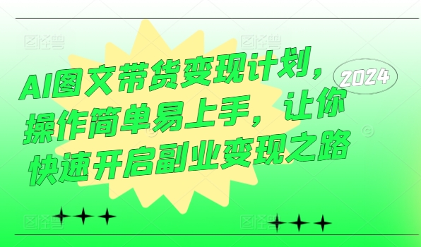 AI图文带货变现计划，操作简单易上手，让你快速开启副业变现之路-氚客吧
