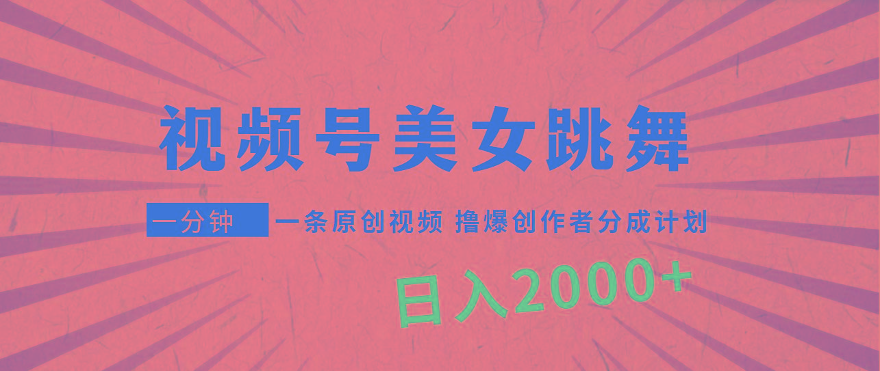 (9272期)视频号，美女跳舞，一分钟一条原创视频，撸爆创作者分成计划，日入2000+-氚客吧