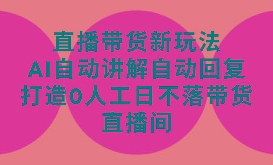 (9328期)直播带货新玩法，AI自动讲解自动回复 打造0人工日不落带货直播间-教程+软件-氚客吧