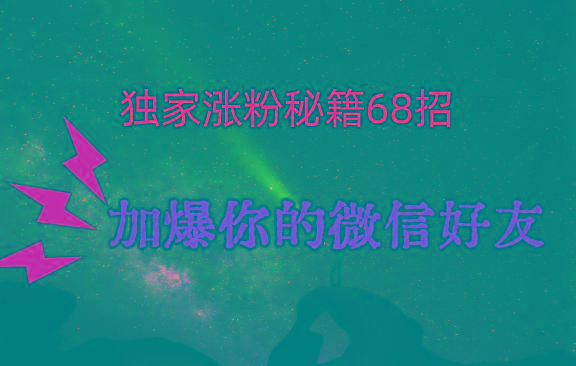 独家引流秘籍68招，深藏多年的压箱底，效果惊人，加爆你的微信好友！-氚客吧