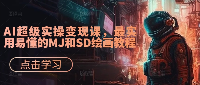 AI超级实操变现课，最实用易懂的MJ和SD绘画教程-氚客吧