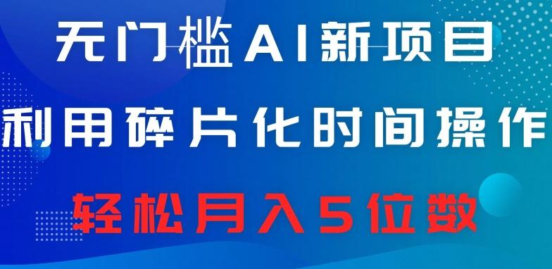无门槛AI新项目，利用碎片化时间操作，日入600+，轻松月入5位数-氚客吧