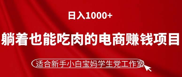 躺着也能吃肉的电商赚钱项目，日入1000+，适合新手小白宝妈学生党工作室-氚客吧