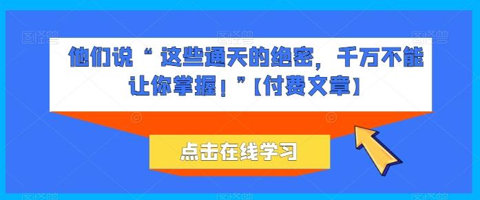 他们说 “ 这些通天的绝密，千万不能让你掌握! ”【付费文章】-氚客吧