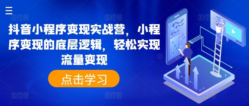 抖音小程序变现实战营，小程序变现的底层逻辑，轻松实现流量变现-氚客吧