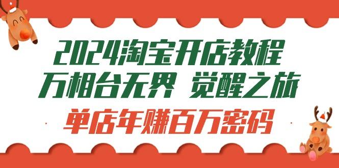 (9799期)2024淘宝开店教程-万相台无界 觉醒-之旅：单店年赚百万密码(99节视频课)-氚客吧