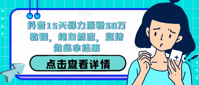 抖音15天暴力涨粉30万教程，纯自然流，坚持做必拿结果-氚客吧