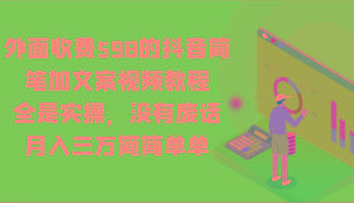 外面收费598的抖音简笔加文案视频教程，全是实操，没有废话，月入三万简简单单-氚客吧