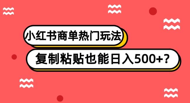 小红书商单热门玩法，复制粘贴也能日入500+-氚客吧