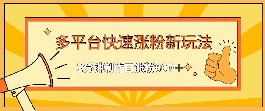 多平台快速涨粉最新玩法，2分钟制作，日涨粉800+【揭秘】-氚客吧