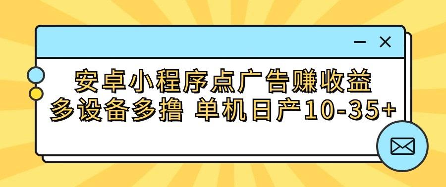 安卓小程序点广告赚收益，多设备多撸 单机日产10-35+-氚客吧
