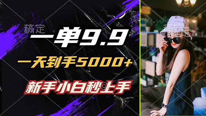 一单9.9，一天到手5000+，不挑人，小白当天上手，制作作品只需1分钟-氚客吧