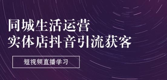 同城生活运营-实体店抖音引流获客：短视频直播学习(9节课)-氚客吧