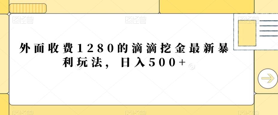 外面收费1280的滴滴挖金最新暴利玩法，日入500+-氚客吧