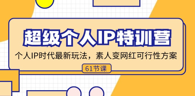 超级个人IP特训营，个人IP时代才最新玩法，素人变网红可行性方案 (61节-氚客吧