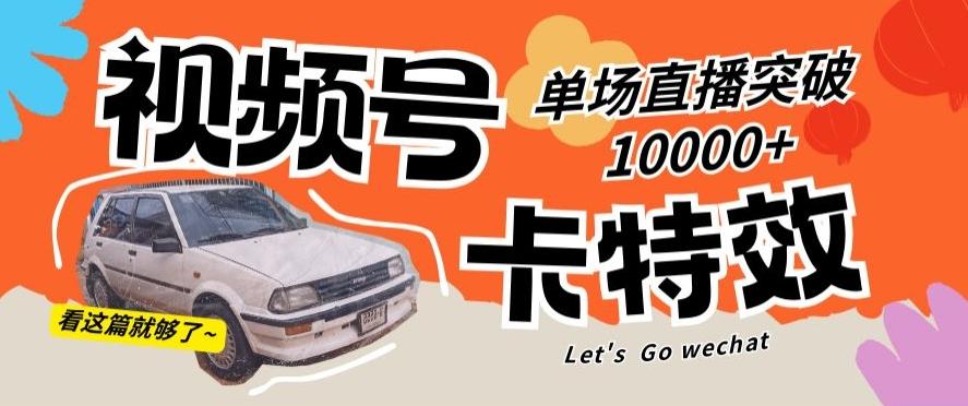 视频号技术卡特效，学会直播单场爆10000+【揭秘】-氚客吧
