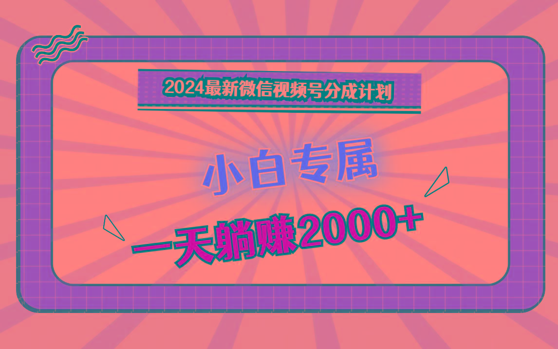 2024最新微信视频号分成计划，对新人友好，一天躺赚2000+-氚客吧