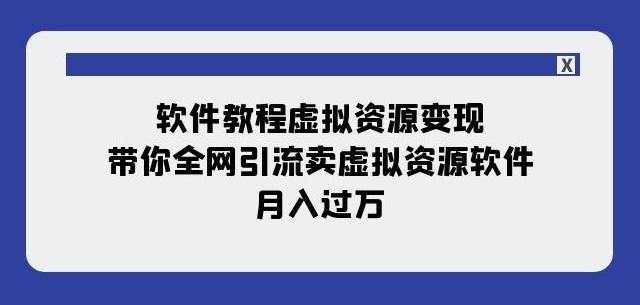 软件教程虚拟资源变现：带你全网引流卖虚拟资源软件，月入过万（11节课）-氚客吧