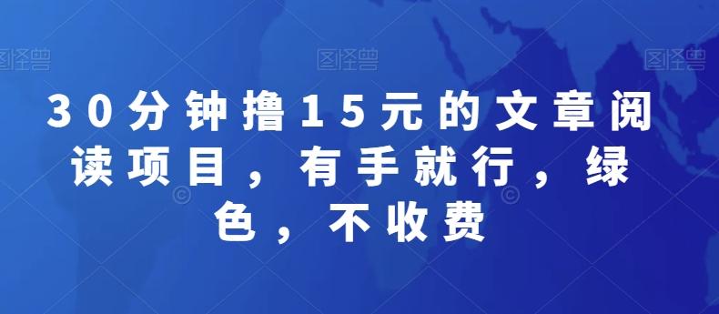 30分钟撸15元的文章阅读项目，有手就行，绿色，不收费-氚客吧